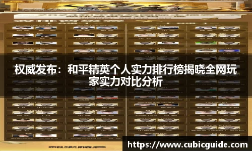 权威发布：和平精英个人实力排行榜揭晓全网玩家实力对比分析
