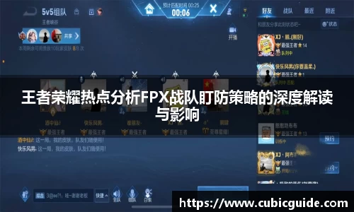 王者荣耀热点分析FPX战队盯防策略的深度解读与影响
