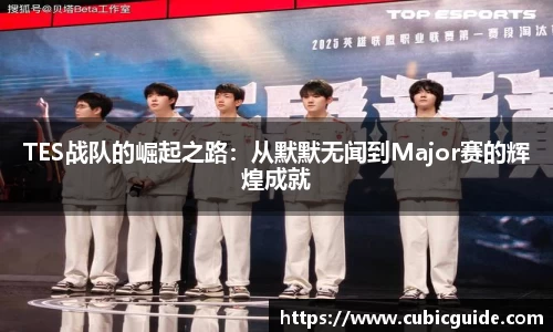 TES战队的崛起之路：从默默无闻到Major赛的辉煌成就