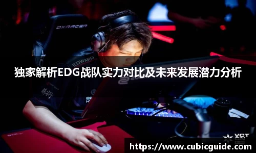 独家解析EDG战队实力对比及未来发展潜力分析