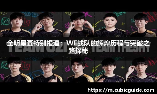 全明星赛特别报道：WE战队的辉煌历程与突破之路探秘