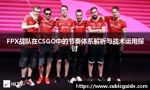 FPX战队在CSGO中的节奏体系解析与战术运用探讨