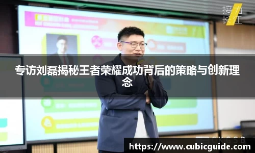 专访刘磊揭秘王者荣耀成功背后的策略与创新理念