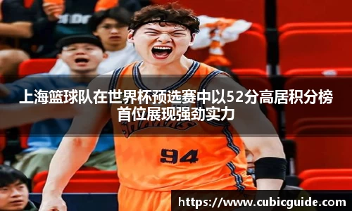 上海篮球队在世界杯预选赛中以52分高居积分榜首位展现强劲实力