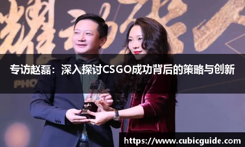 专访赵磊：深入探讨CSGO成功背后的策略与创新