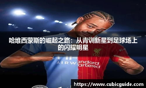 哈维西蒙斯的崛起之路：从青训新星到足球场上的闪耀明星