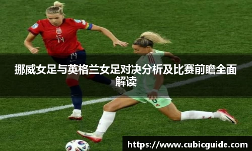 挪威女足与英格兰女足对决分析及比赛前瞻全面解读