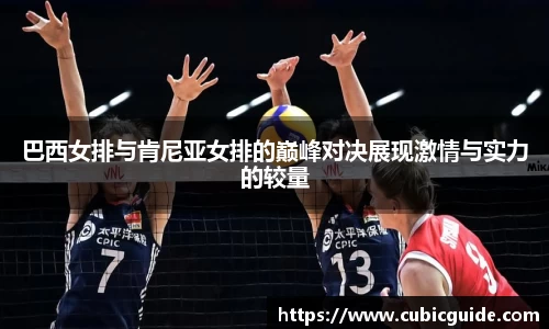 巴西女排与肯尼亚女排的巅峰对决展现激情与实力的较量