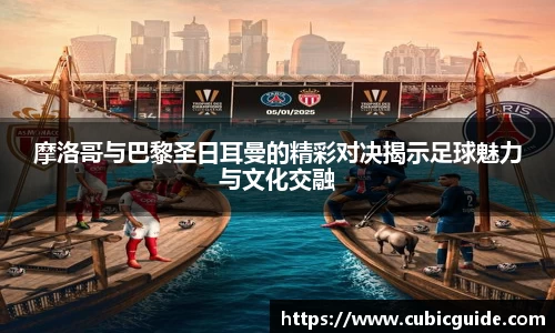 摩洛哥与巴黎圣日耳曼的精彩对决揭示足球魅力与文化交融