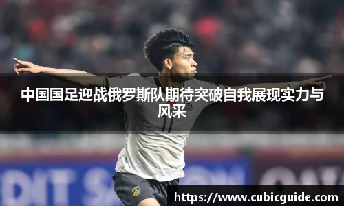 中国国足迎战俄罗斯队期待突破自我展现实力与风采