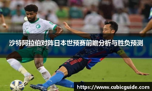 沙特阿拉伯对阵日本世预赛前瞻分析与胜负预测