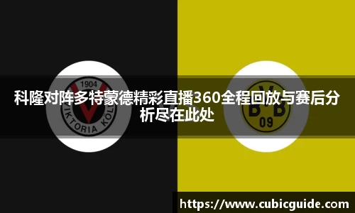 科隆对阵多特蒙德精彩直播360全程回放与赛后分析尽在此处