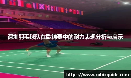 深圳羽毛球队在欧锦赛中的耐力表现分析与启示