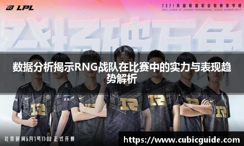 数据分析揭示RNG战队在比赛中的实力与表现趋势解析