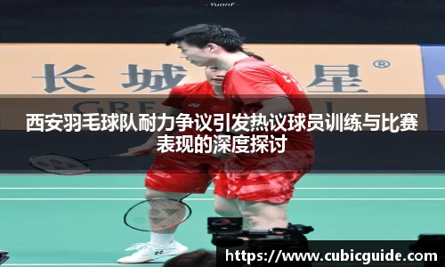 西安羽毛球队耐力争议引发热议球员训练与比赛表现的深度探讨